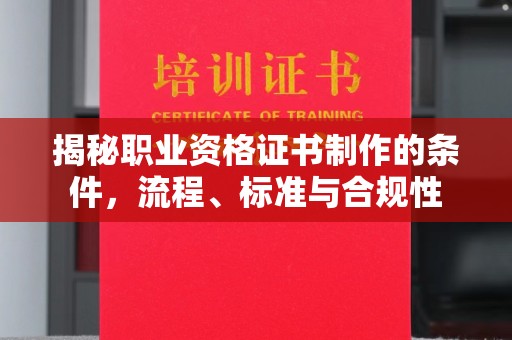 疏勒揭秘职业资格证书制作的条件，流程、标准与合规性